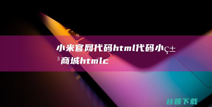 小米官网代码html代码，小米商城htmlcss代码-Html/Css